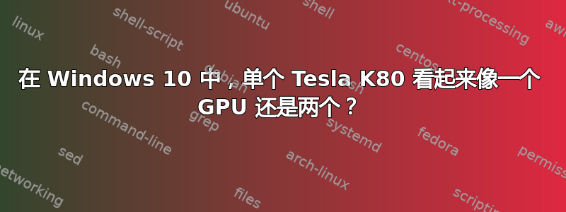 在 Windows 10 中，单个 Tesla K80 看起来像一个 GPU 还是两个？