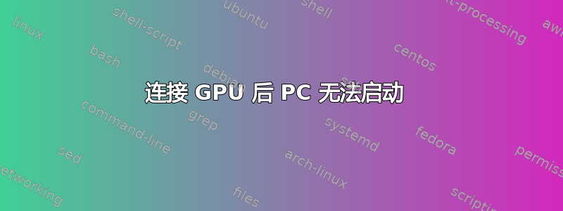 连接 GPU 后 PC 无法启动 