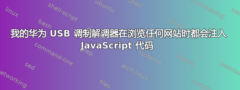 我的华为 USB 调制解调器在浏览任何网站时都会注入 JavaScript 代码 