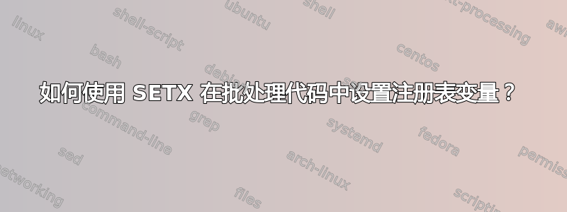 如何使用 SETX 在批处理代码中设置注册表变量？