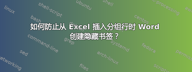 如何防止从 Excel 插入分组行时 Word 创建隐藏书签？