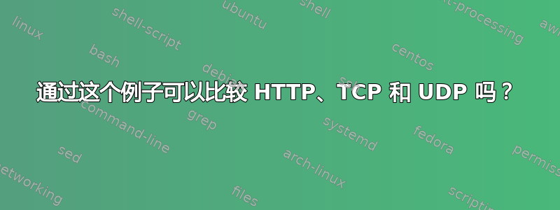 通过这个例子可以比较 HTTP、TCP 和 UDP 吗？