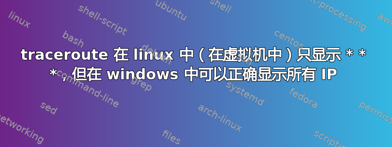 traceroute 在 linux 中（在虚拟机中）只显示 * * *，但在 windows 中可以正确显示所有 IP