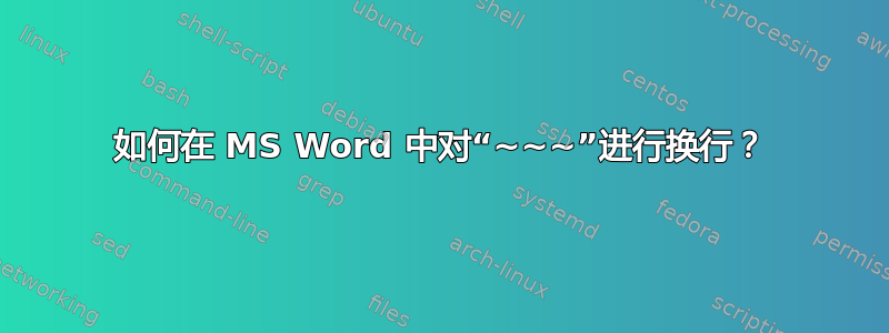 如何在 MS Word 中对“~~~”进行换行？