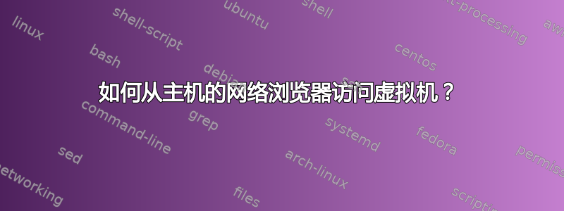 如何从主机的网络浏览器访问虚拟机？