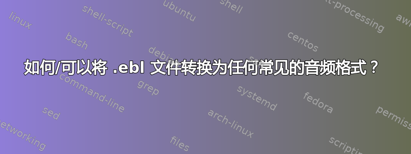 如何/可以将 .ebl 文件转换为任何常见的音频格式？