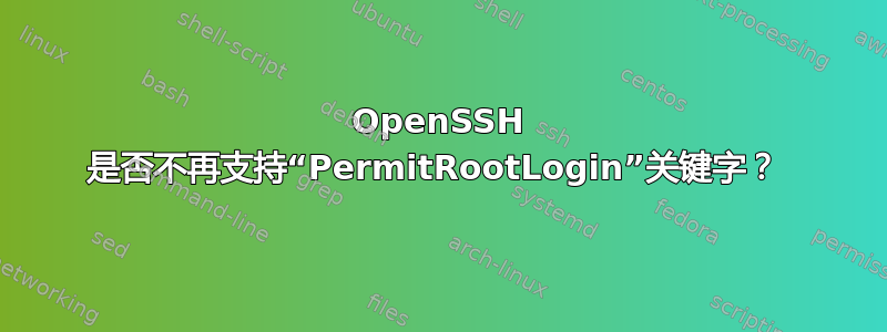 OpenSSH 是否不再支持“PermitRootLogin”关键字？ 