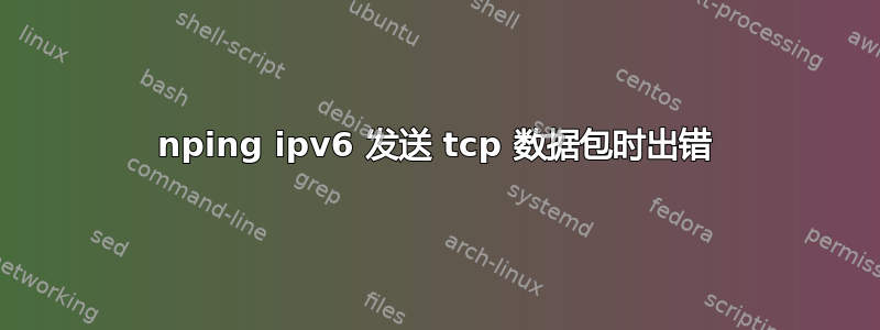 nping ipv6 发送 tcp 数据包时出错