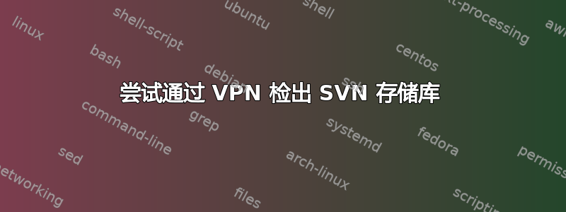 尝试通过 VPN 检出 SVN 存储库