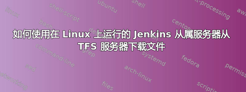 如何使用在 Linux 上运行的 Jenkins 从属服务器从 TFS 服务器下载文件