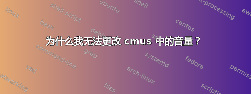 为什么我无法更改 cmus 中的音量？