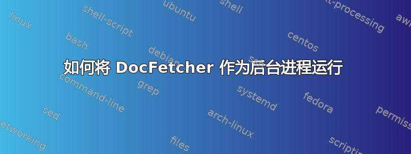 如何将 DocFetcher 作为后台进程运行
