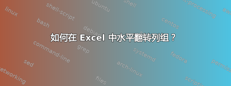 如何在 Excel 中水平翻转列组？