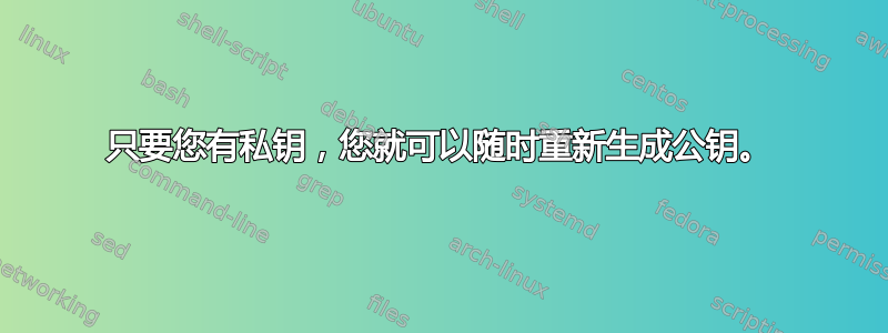 只要您有私钥，您就可以随时重新生成公钥。