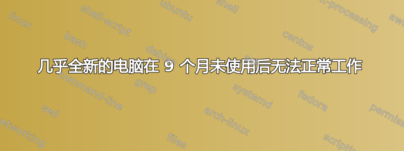 几乎全新的电脑在 9 个月未使用后无法正常工作