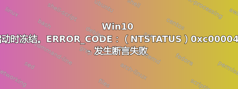 Win10 在启动时冻结。ERROR_CODE：（NTSTATUS）0xc0000420 - 发生断言失败