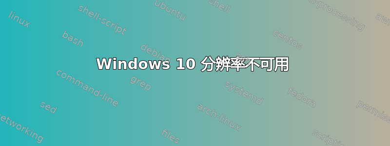 Windows 10 分辨率不可用