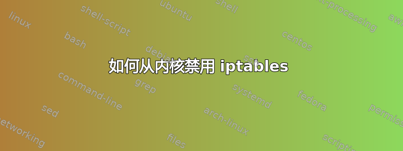 如何从内核禁用 iptables