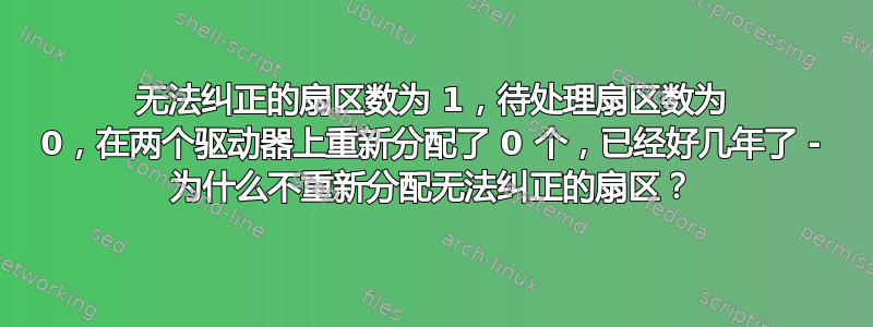 无法纠正的扇区数为 1，待处理扇区数为 0，在两个驱动器上重新分配了 0 个，已经好几年了 - 为什么不重新分配无法纠正的扇区？