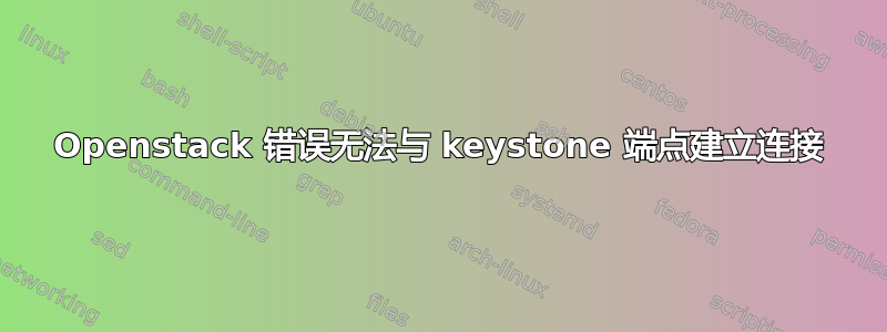 Openstack 错误无法与 keystone 端点建立连接