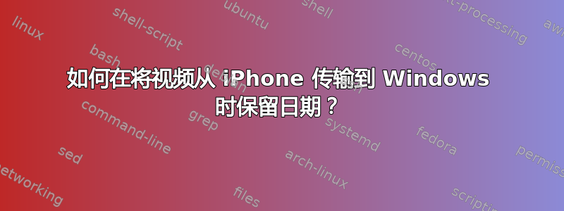 如何在将视频从 iPhone 传输到 Windows 时保留日期？