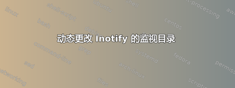 动态更改 Inotify 的监视目录