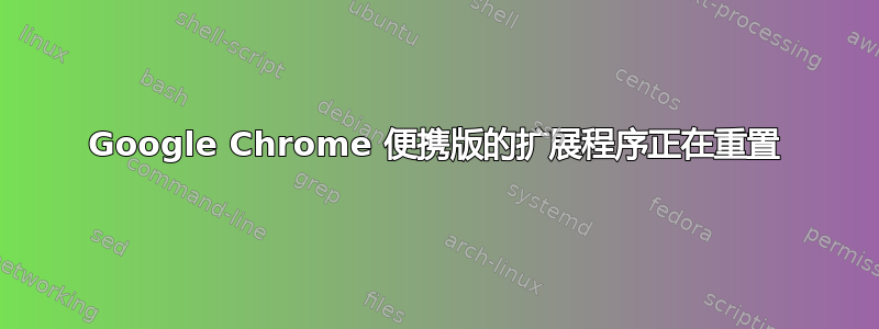 Google Chrome 便携版的扩展程序正在重置