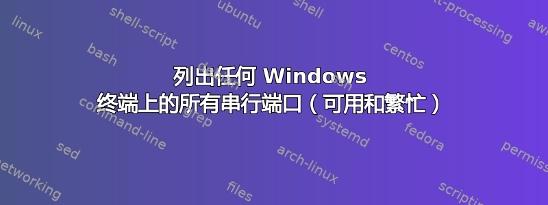 列出任何 Windows 终端上的所有串行端口（可用和繁忙）