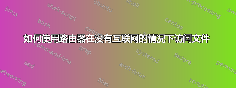 如何使用路由器在没有互联网的情况下访问文件