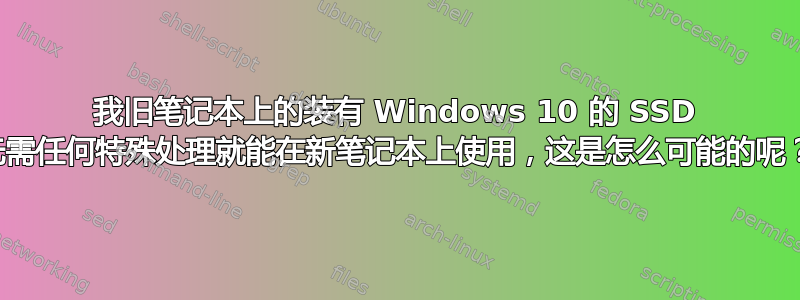 我旧笔记本上的装有 Windows 10 的 SSD 无需任何特殊处理就能在新笔记本上使用，这是怎么可能的呢？