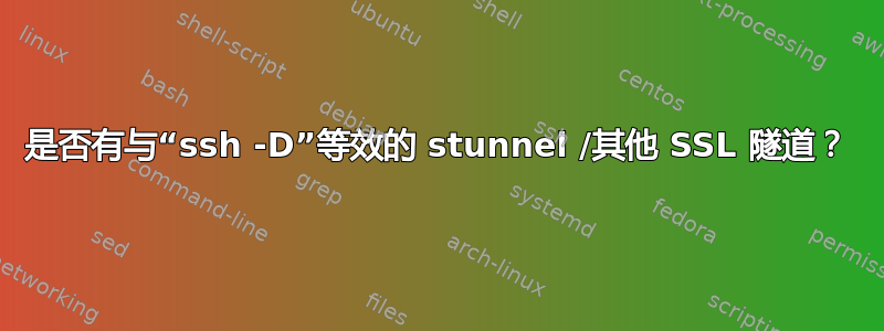 是否有与“ssh -D”等效的 stunnel /其他 SSL 隧道？