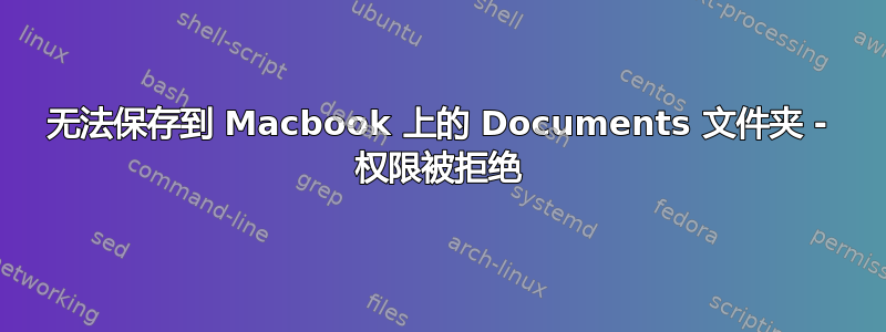 无法保存到 Macbook 上的 Documents 文件夹 - 权限被拒绝