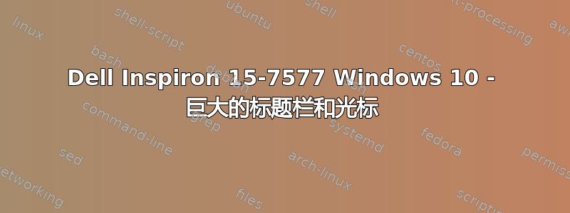 Dell Inspiron 15-7577 Windows 10 - 巨大的标题栏和光标