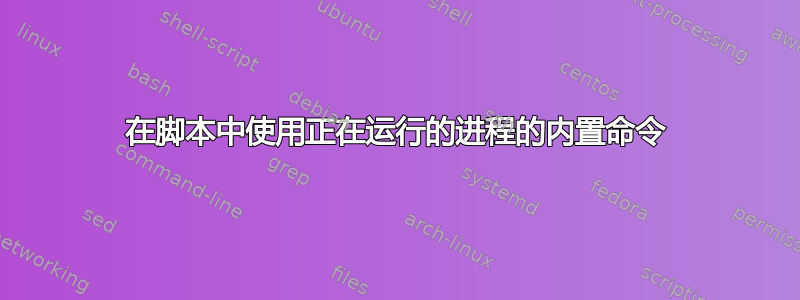 在脚本中使用正在运行的进程的内置命令