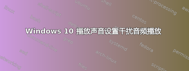 Windows 10 播放声音设置干扰音频播放