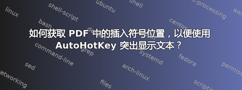 如何获取 PDF 中的插入符号位置，以便使用 AutoHotKey 突出显示文本？