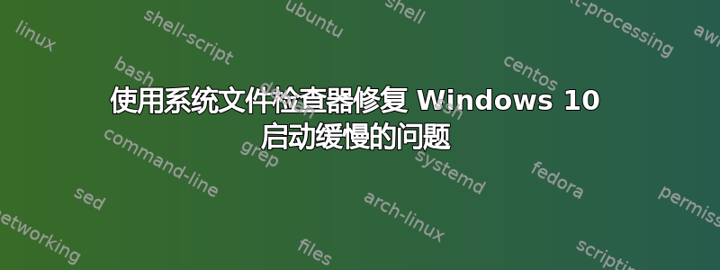 使用系统文件检查器修复 Windows 10 启动缓慢的问题