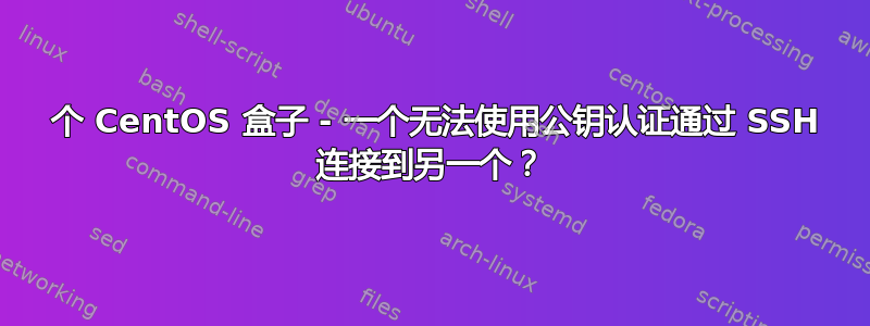 2 个 CentOS 盒子 - 一个无法使用公钥认证通过 SSH 连接到另一个？