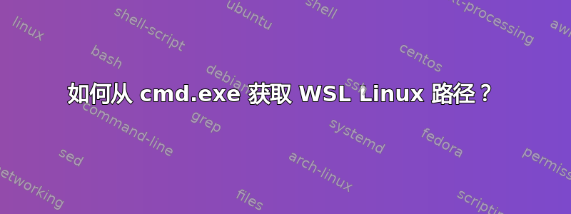 如何从 cmd.exe 获取 WSL Linux 路径？