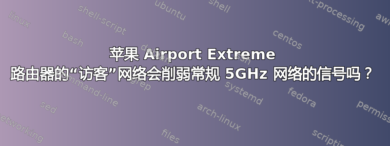 苹果 Airport Extreme 路由器的“访客”网络会削弱常规 5GHz 网络的信号吗？