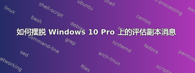 如何摆脱 Windows 10 Pro 上的评估副本消息