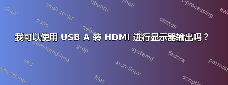 我可以使用 USB A 转 HDMI 进行显示器输出吗？