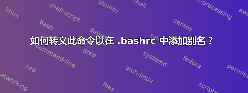 如何转义此命令以在 .bashrc 中添加别名？