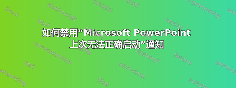 如何禁用“Microsoft PowerPoint 上次无法正确启动”通知