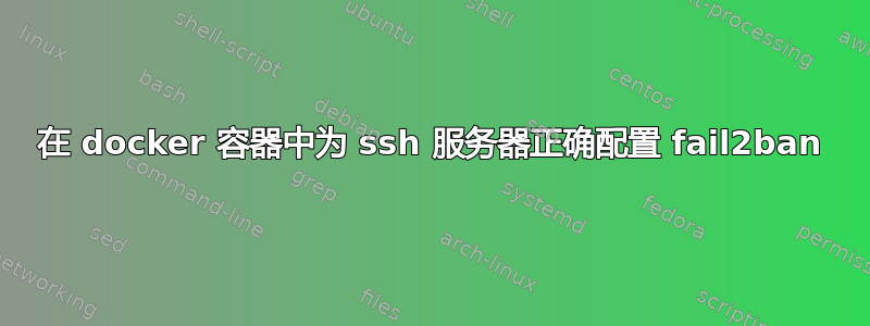 在 docker 容器中为 ssh 服务器正确配置 fail2ban