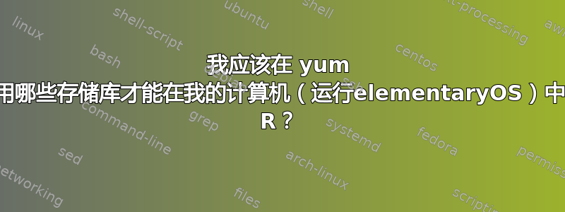 我应该在 yum 中启用哪些存储库才能在我的计算机（运行elementaryOS）中安装 R？