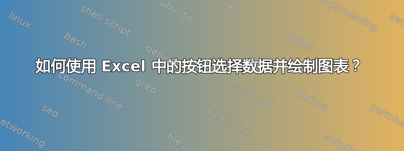 如何使用 Excel 中的按钮选择数据并绘制图表？