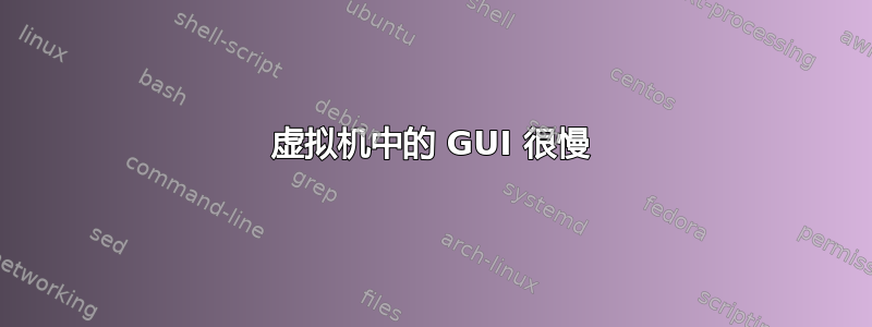 虚拟机中的 GUI 很慢