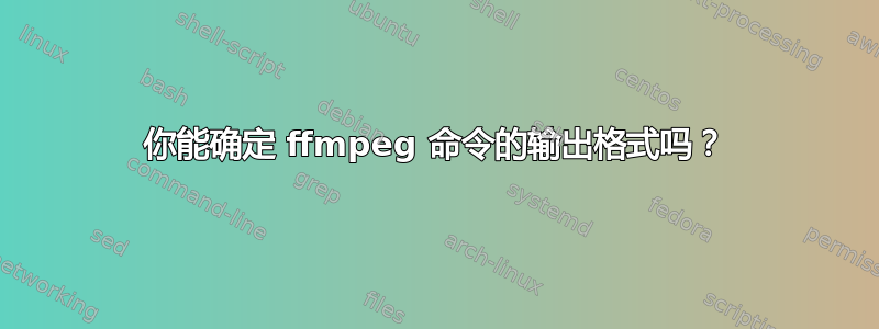 你能确定 ffmpeg 命令的输出格式吗？