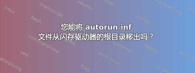 您能将 autorun.inf 文件从闪存驱动器的根目录移出吗？